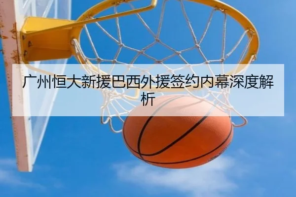 广州恒大新援巴西外援签约内幕深度解析 - NG28